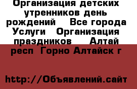 Организация детских утренников,день рождений. - Все города Услуги » Организация праздников   . Алтай респ.,Горно-Алтайск г.